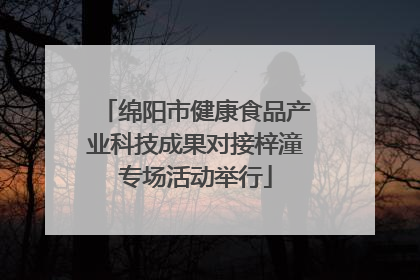 绵阳市健康食品产业科技成果对接梓潼专场活动举行
