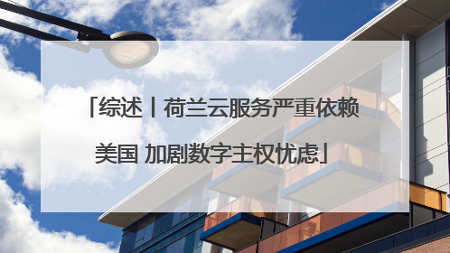 综述丨荷兰云服务严重依赖美国 加剧数字主权忧虑