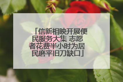 信新相映开展便民服务大集 志愿者花费半小时为居民磨平旧刀缺口