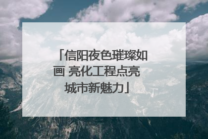 信阳夜色璀璨如画 亮化工程点亮城市新魅力