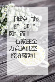 低空“起飞” 迎“风”而上——石家庄全力竞逐低空经济蓝海