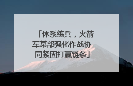 体系练兵，火箭军某部强化作战协同紧固打赢链条