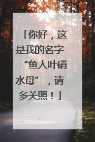 你好，这是我的名字“鱼人叶硝水母”，请多关照！