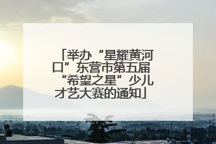 举办“星耀黄河口”东营市第五届“希望之星”少儿才艺大赛的通知