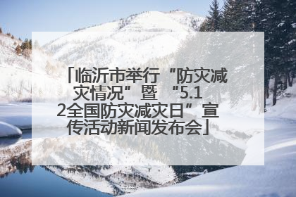 临沂市举行“防灾减灾情况”暨 “5.12全国防灾减灾日”宣传活动新闻发布会