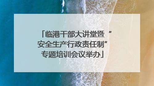 临港干部大讲堂暨“安全生产行政责任制”专题培训会议举办