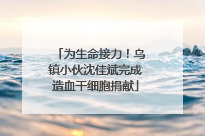 为生命接力！乌镇小伙沈佳斌完成造血干细胞捐献