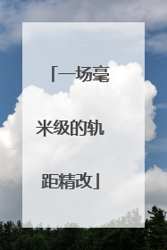 一场毫米级的轨距精改