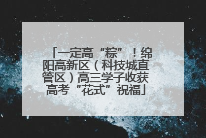 一定高“粽”！绵阳高新区（科技城直管区）高三学子收获高考“花式”祝福