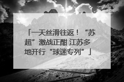 一天丝滑往返！“苏超”激战正酣 江苏多地开行“球迷专列”