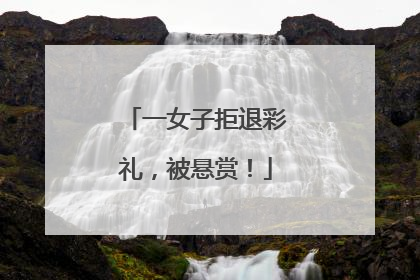 一女子拒退彩礼，被悬赏！
