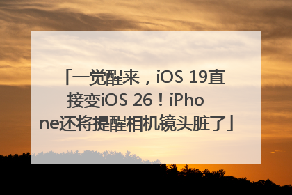 一觉醒来，iOS 19直接变iOS 26！iPhone还将提醒相机镜头脏了