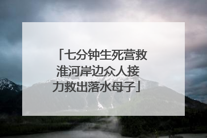七分钟生死营救 淮河岸边众人接力救出落水母子