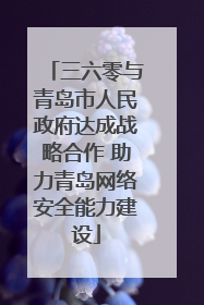 三六零与青岛市人民政府达成战略合作 助力青岛网络安全能力建设