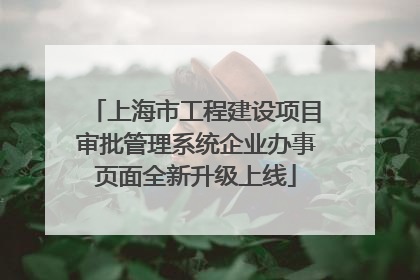 上海市工程建设项目审批管理系统企业办事页面全新升级上线