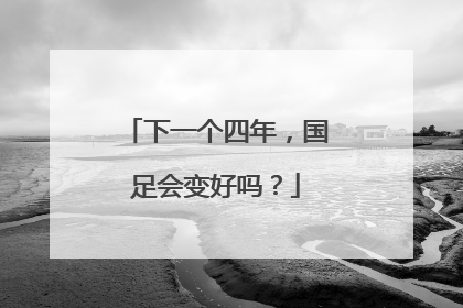 下一个四年，国足会变好吗？