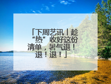 下周艺讯丨趁“热”收好这份清单，暑气退！退！退！