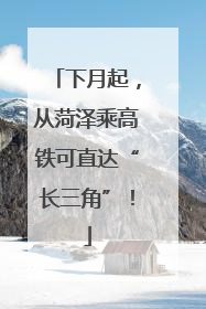 下月起，从菏泽乘高铁可直达“长三角”！