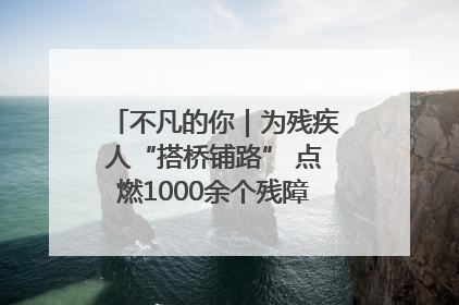 不凡的你｜为残疾人“搭桥铺路” 点燃1000余个残障家庭的希望之光