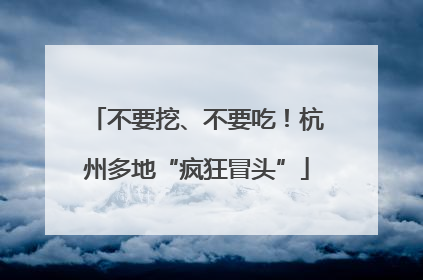 不要挖、不要吃！杭州多地“疯狂冒头”