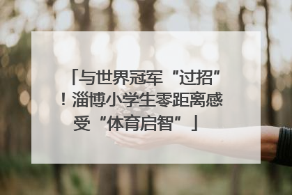 与世界冠军“过招”！淄博小学生零距离感受“体育启智”