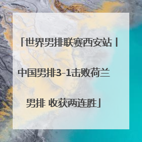 世界男排联赛西安站丨中国男排3-1击败荷兰男排 收获两连胜