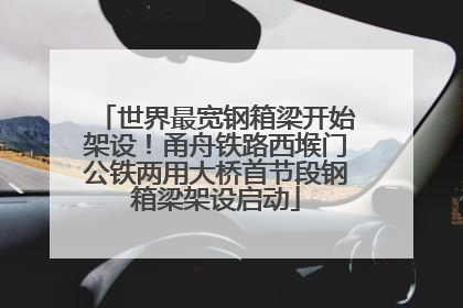 世界最宽钢箱梁开始架设！甬舟铁路西堠门公铁两用大桥首节段钢箱梁架设启动