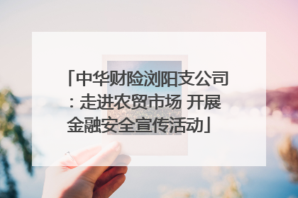 中华财险浏阳支公司：走进农贸市场 开展金融安全宣传活动