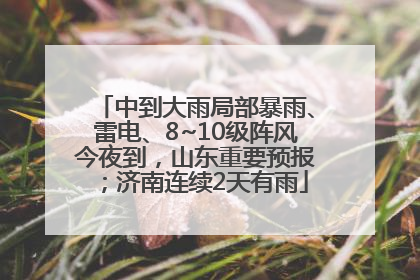 中到大雨局部暴雨、雷电、8~10级阵风今夜到，山东重要预报；济南连续2天有雨