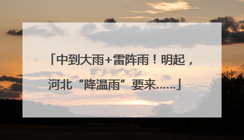 中到大雨+雷阵雨！明起，河北“降温雨”要来……