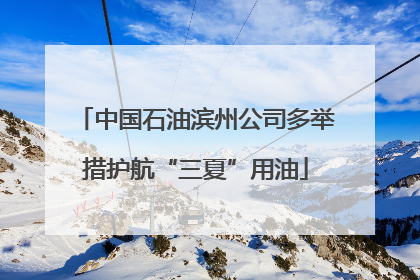 中国石油滨州公司多举措护航“三夏”用油