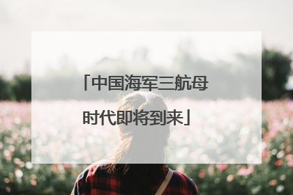 中国海军三航母时代即将到来