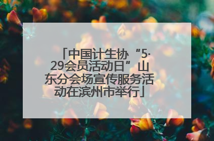 中国计生协“5·29会员活动日”山东分会场宣传服务活动在滨州市举行