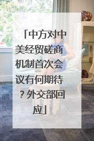 中方对中美经贸磋商机制首次会议有何期待？外交部回应