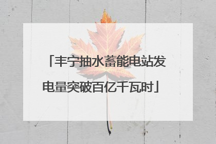 丰宁抽水蓄能电站发电量突破百亿千瓦时
