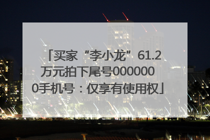 买家“李小龙”61.2万元拍下尾号0000000手机号：仅享有使用权