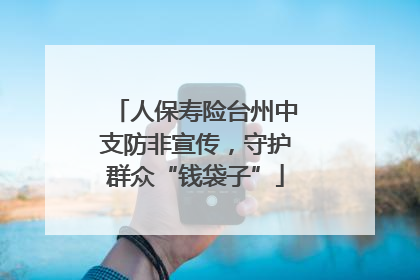 人保寿险台州中支防非宣传，守护群众“钱袋子”