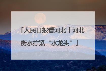 人民日报看河北丨河北衡水拧紧“水龙头”