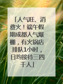 人气旺、消费火！端午假期成都人气爆棚，有火锅店排队1小时，日均接待三四千人