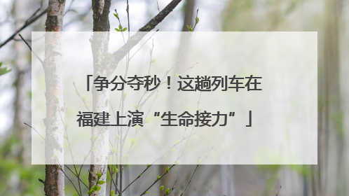 争分夺秒！这趟列车在福建上演“生命接力”