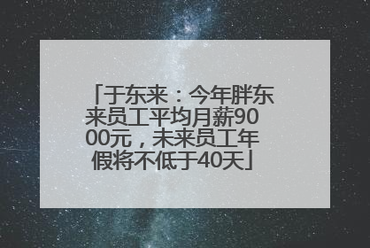 于东来：今年胖东来员工平均月薪9000元，未来员工年假将不低于40天
