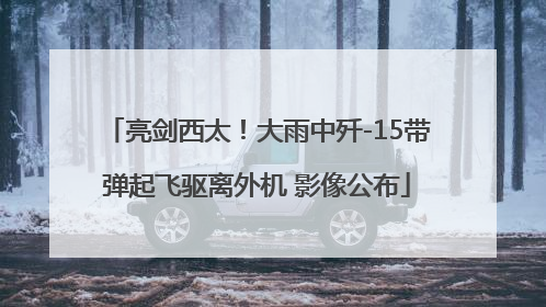 亮剑西太！大雨中歼-15带弹起飞驱离外机 影像公布