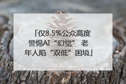 仅8.5%公众高度警惕AI“幻觉” 老年人陷“双低”困境