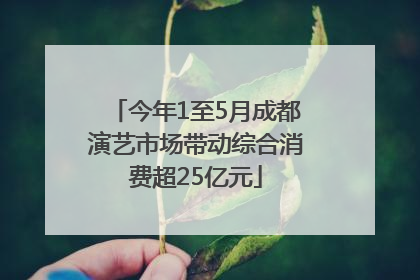 今年1至5月成都演艺市场带动综合消费超25亿元