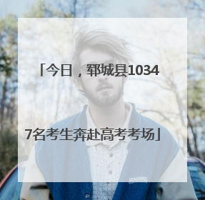 今日，郓城县10347名考生奔赴高考考场