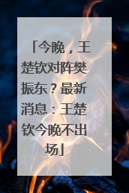 今晚，王楚钦对阵樊振东？最新消息：王楚钦今晚不出场