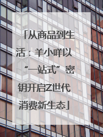 从商品到生活：羊小咩以“一站式”密钥开启Z世代消费新生态