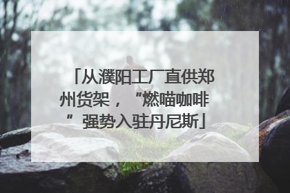 从濮阳工厂直供郑州货架，“燃喵咖啡”强势入驻丹尼斯