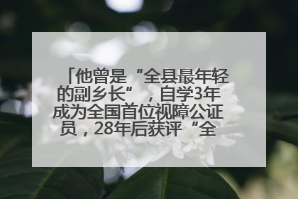 他曾是“全县最年轻的副乡长”，自学3年成为全国首位视障公证员，28年后获评“全国自强模范”