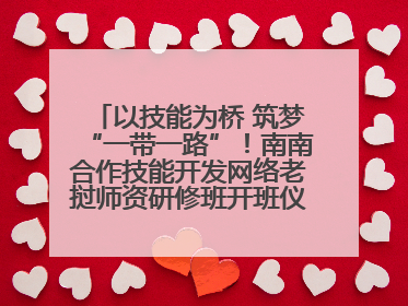 以技能为桥 筑梦“一带一路”！南南合作技能开发网络老挝师资研修班开班仪式暨技能梦工坊签约仪式举行